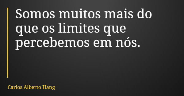 Somos muitos mais do que os limites que percebemos em nós.... Frase de Carlos Alberto Hang.