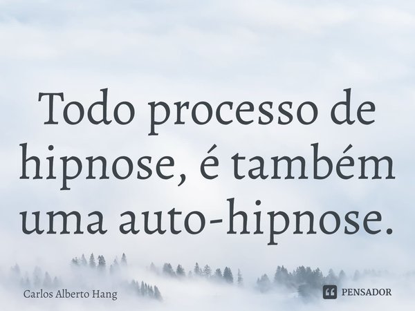 ⁠Todo processo de hipnose, é também uma auto-hipnose.... Frase de Carlos Alberto Hang.