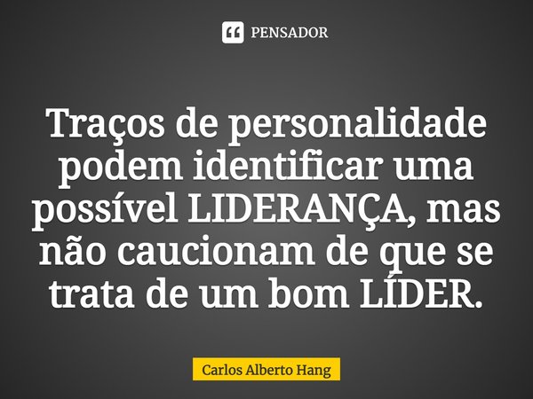 ⁠Traços de personalidade podem identificar uma possível LIDERANÇA, mas não caucionam de que se trata de um bom LÍDER.... Frase de Carlos Alberto Hang.