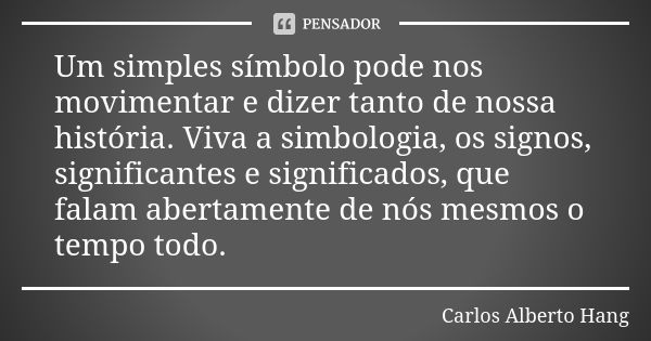 Um simples símbolo pode nos movimentar e dizer tanto de nossa história. Viva a simbologia, os signos, significantes e significados, que falam abertamente de nós... Frase de Carlos Alberto Hang.