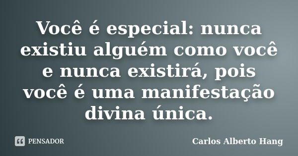 Você é especial: nunca existiu alguém como você e nunca existirá, pois você é uma manifestação divina única.... Frase de Carlos Alberto Hang.