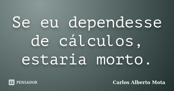 Se eu dependesse de cálculos, estaria morto.... Frase de Carlos Alberto Mota.
