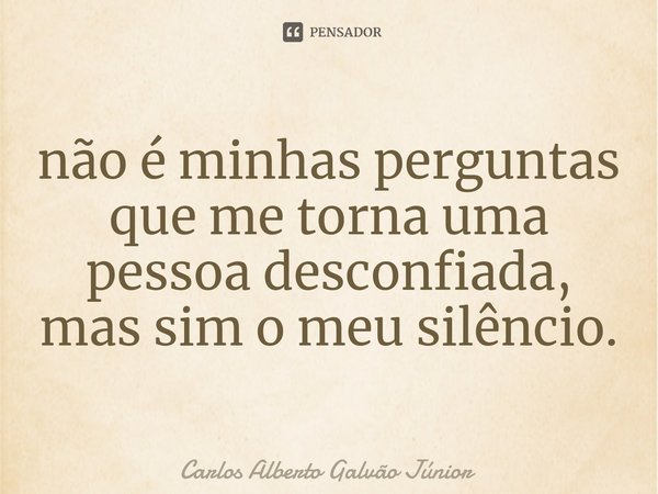 ⁠não é minhas perguntas que me torna uma pessoa desconfiada, mas sim o meu silêncio.... Frase de Carlos Alberto Galvão Júnior.