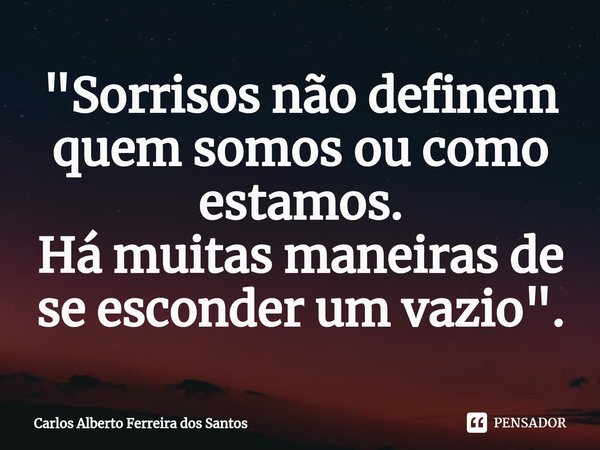 ⁠"Sorrisos não definem quem somos ou como estamos.
Há muitas maneiras de se esconder um vazio".... Frase de Carlos Alberto Ferreira dos Santos.