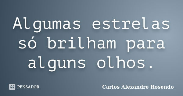 Algumas estrelas só brilham para alguns olhos.... Frase de Carlos Alexandre Rosendo.