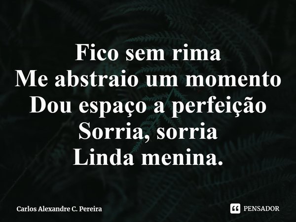 ⁠Fico sem rima
Me abstraio um momento
Dou espaço a perfeição
Sorria, sorria
Linda menina.... Frase de Carlos Alexandre C. Pereira.
