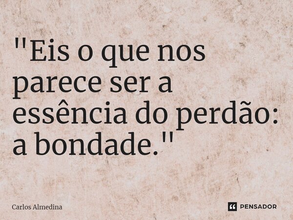⁠"Eis o que nos parece ser a essência do perdão: a bondade."... Frase de Carlos Almedina.