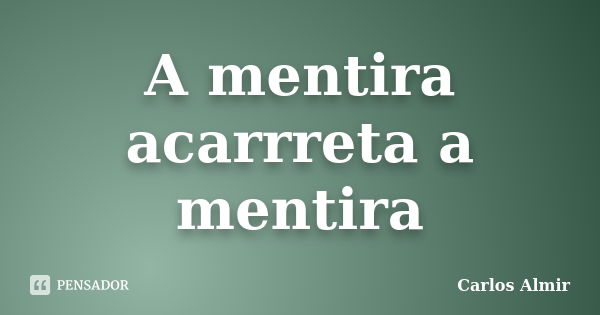 A mentira acarrreta a mentira... Frase de Carlos Almir.