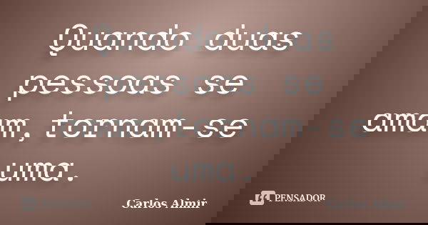Quando duas pessoas se amam,tornam-se uma.... Frase de Carlos Almir.