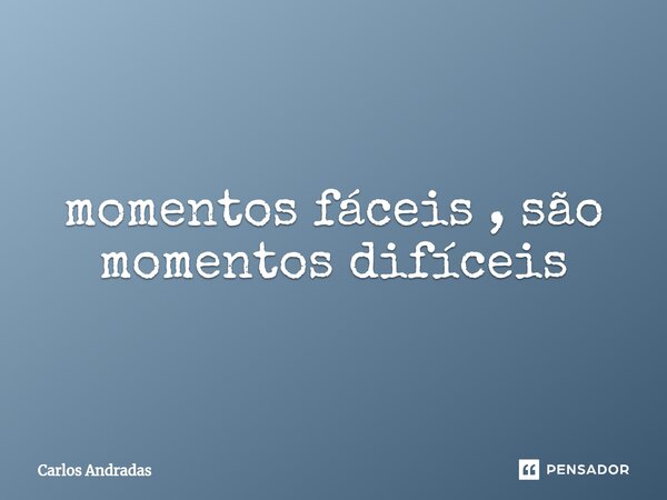 ⁠momentos fáceis , são momentos difíceis... Frase de Carlos Andradas.