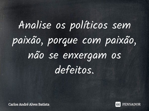 ⁠⁠Analise os políticos sem paixão, porque com paixão, não se enxergam os defeitos.... Frase de Carlos André Alves Batista.
