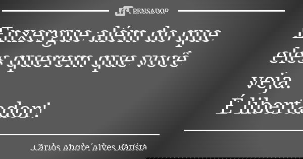 Enxergue além do que eles querem que você veja. É libertador!... Frase de Carlos André Alves Batista.