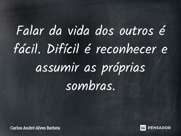 ⁠Falar da vida dos outros é fácil. Difícil é reconhecer e assumir as próprias sombras.... Frase de Carlos André Alves Batista.