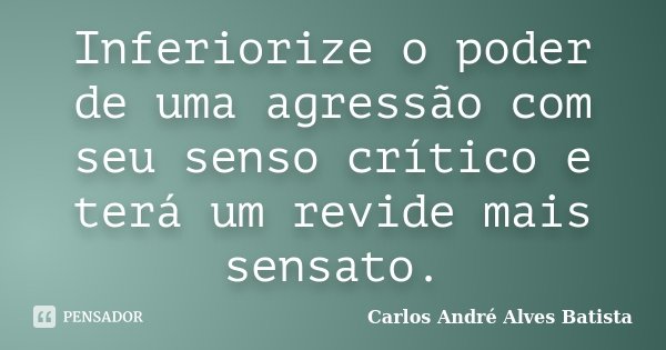 Inferiorize o poder de uma agressão com seu senso crítico e terá um revide mais sensato.... Frase de Carlos André Alves Batista.