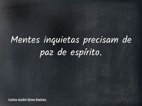Mentes inquietas precisam de paz de espírito.... Frase de Carlos André Alves Batista.