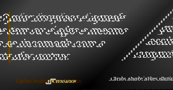O pior invejoso é aquele que tem ou é algo e mesmo assim se incomoda com a conquista dos outros.... Frase de Carlos André Alves Batista.