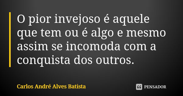 O pior invejoso é aquele que tem ou é algo e mesmo assim se incomoda com a conquista dos outros.... Frase de Carlos André Alves Batista.