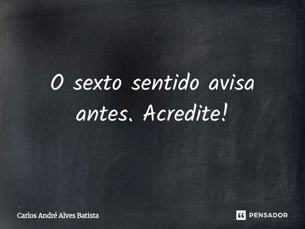 ⁠O sexto sentido avisa antes. Acredite!... Frase de Carlos André Alves Batista.