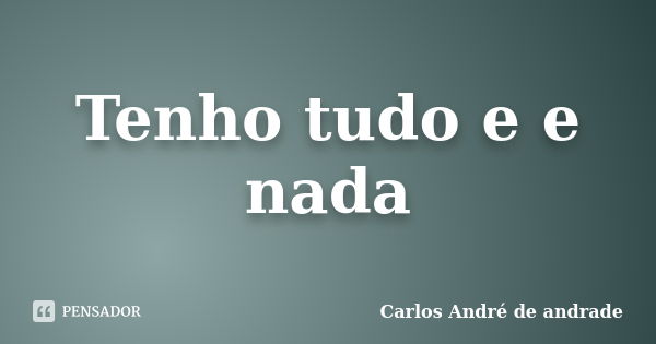 Tenho tudo e e nada... Frase de Carlos André de andrade.