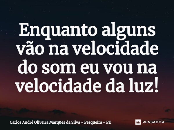 ⁠Enquanto alguns vão na velocidade do som eu vou na velocidade da luz!... Frase de Carlos André Oliveira Marques da Silva - Pesqueira - PE.