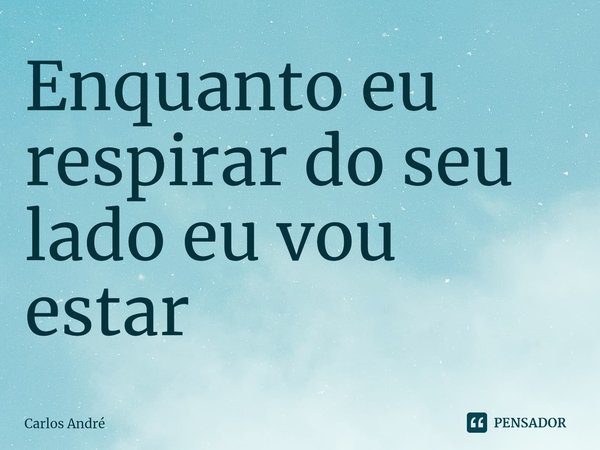 ⁠Enquanto eu respirar do seu lado eu vou estar... Frase de Carlos André.