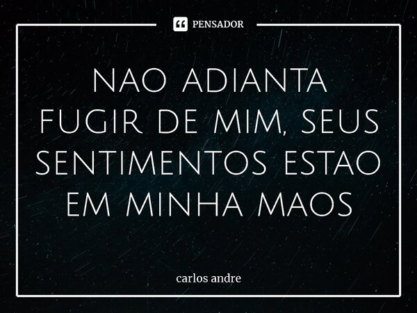 nao adianta fugir de mim, seus sentimentos estao em minha maos⁠... Frase de Carlos André.