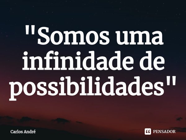 ⁠"Somos uma infinidade de possibilidades"... Frase de Carlos André.