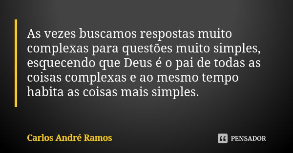 As vezes buscamos respostas muito complexas para questões muito simples, esquecendo que Deus é o pai de todas as coisas complexas e ao mesmo tempo habita as coi... Frase de Carlos André Ramos.