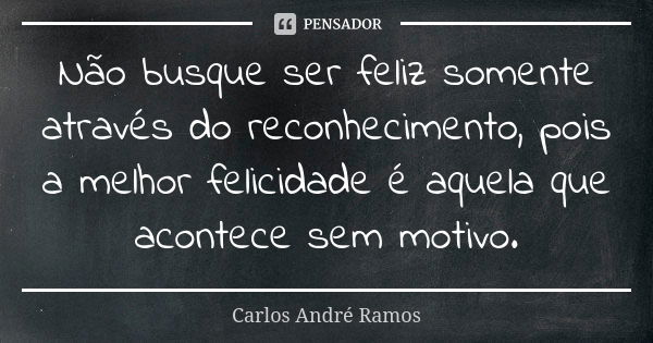 Não busque ser feliz somente através do reconhecimento, pois a melhor felicidade é aquela que acontece sem motivo.... Frase de Carlos André Ramos.