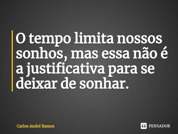 ⁠O tempo limita nossos sonhos, mas essa não é a justificativa para se deixar de sonhar.... Frase de Carlos André Ramos.