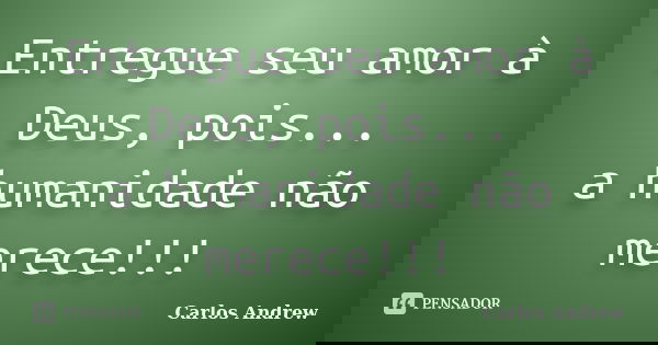 Entregue seu amor à Deus, pois... a humanidade não merece!!!... Frase de Carlos Andrew.