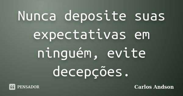 Nunca deposite suas expectativas em ninguém, evite decepções.... Frase de Carlos Andson.