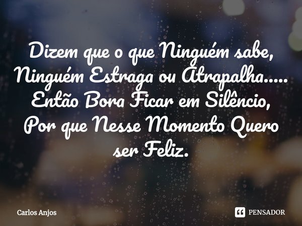 ⁠Dizem que o que Ninguém sabe, Ninguém Estraga ou Atrapalha.....
Então Bora Ficar em Silêncio, Por que Nesse Momento Quero ser Feliz.... Frase de Carlos Anjos.