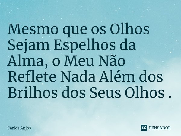 ⁠Mesmo que os Olhos Sejam Espelhos da Alma, o Meu Não Reflete Nada Além dos Brilhos dos Seus Olhos .... Frase de Carlos Anjos.