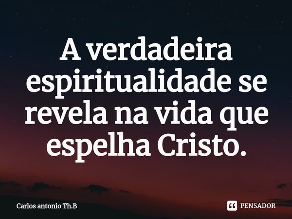 ⁠A verdadeira espiritualidade se revela na vida que espelha Cristo.... Frase de Carlos antonio Th.B.