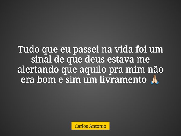 Tudo que eu passei na vida foi um sinal de que deus estava me alertando que aquilo pra mim não era bom e sim um livramento 🙏🏻... Frase de Carlos Antonio.