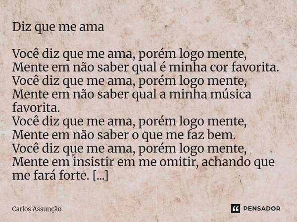 Diz que me ama Você diz que me ama, porém logo mente, Mente em não saber qual é minha cor favorita. Você diz que me ama, porém logo mente, Mente em não saber q... Frase de Carlos Assunção.