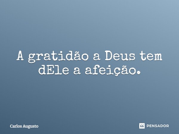 ⁠A gratidão a Deus tem dEle a afeição.... Frase de carlos augusto.