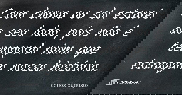 ⁠⁠⁠Com chuva ou sol estarei ao seu lado, pois não é temporal ruim que estragara nossa história.... Frase de Carlos Augusto.