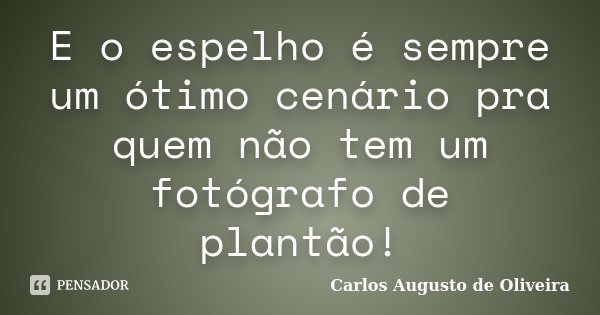 E o espelho é sempre um ótimo cenário pra quem não tem um fotógrafo de plantão!... Frase de Carlos Augusto de Oliveira.