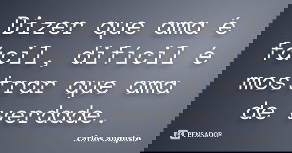 ⁠⁠⁠Dizer que ama é fácil, difícil é mostrar que ama de verdade.... Frase de Carlos Augusto.