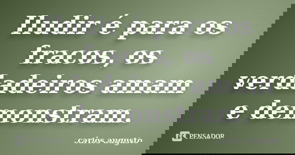 ⁠⁠⁠Iludir é para os fracos, os verdadeiros amam e demonstram.... Frase de Carlos Augusto.