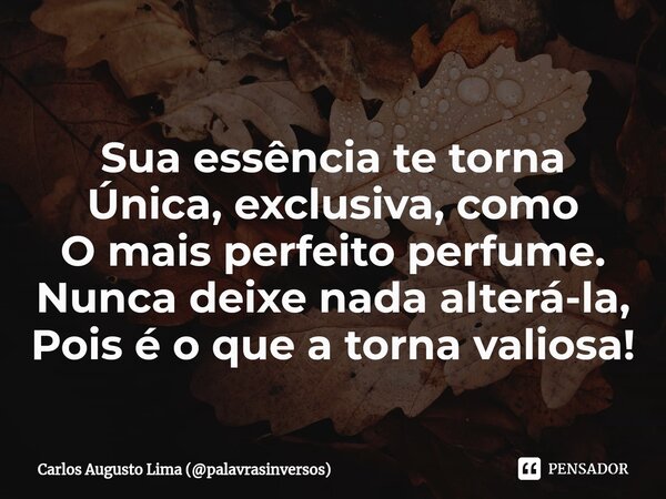 ⁠Sua essência te torna Única, exclusiva, como O mais perfeito perfume. Nunca deixe nada alterá-la, Pois é o que a torna valiosa!... Frase de Carlos Augusto Lima (palavrasinversos).