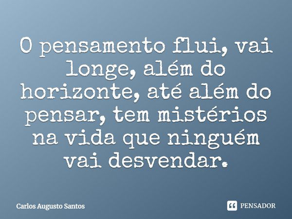 O pensamento flui, vai longe, além do horizonte, até além do pensar, tem mistérios na vida que ninguém vai desvendar.... Frase de Carlos Augusto Santos.