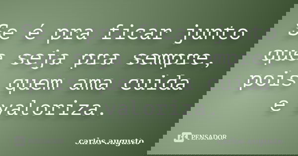 ⁠⁠⁠Se é pra ficar junto que seja pra sempre, pois quem ama cuida e valoriza.... Frase de Carlos Augusto.