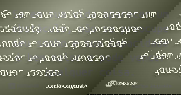 ⁠⁠⁠Se em sua vida aparecer um obstáculo, não se preocupe seu sonho e sua capacidade é bem maior e pode vencer qualquer coisa.... Frase de Carlos Augusto.