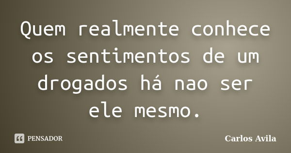 Quem realmente conhece os sentimentos de um drogados há nao ser ele mesmo.... Frase de Carlos Avila.