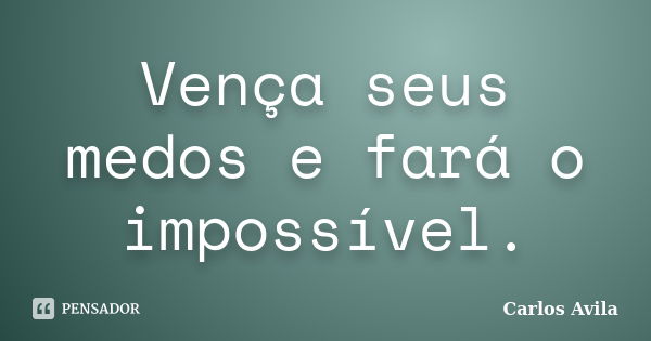 Vença seus medos e fará o impossível.... Frase de Carlos Avila.