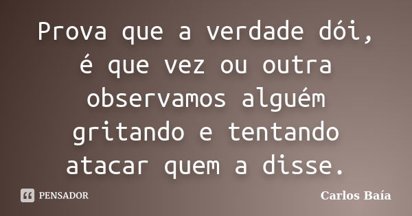 Prova que a verdade dói, é que vez ou outra observamos alguém gritando e tentando atacar quem a disse.... Frase de Carlos Baía.