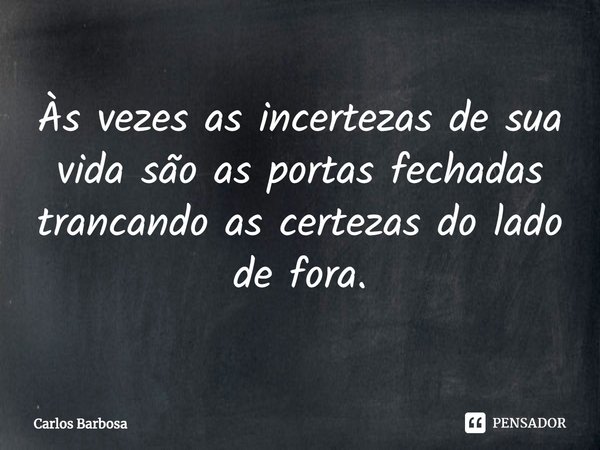 ⁠Às vezes as incertezas de sua vida são as portas fechadas trancando as certezas do lado de fora.... Frase de Carlos Barbosa.